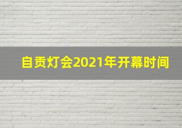 自贡灯会2021年开幕时间