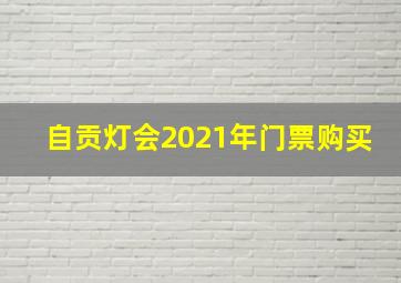 自贡灯会2021年门票购买