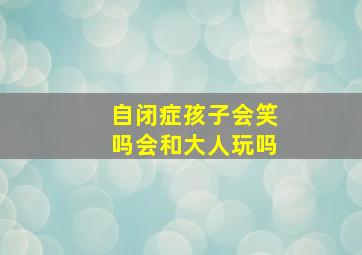 自闭症孩子会笑吗会和大人玩吗