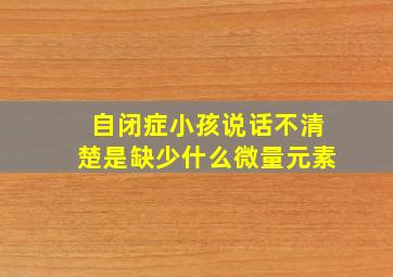 自闭症小孩说话不清楚是缺少什么微量元素