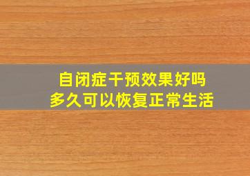 自闭症干预效果好吗多久可以恢复正常生活