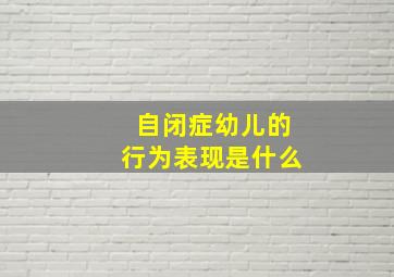 自闭症幼儿的行为表现是什么