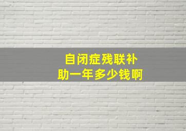 自闭症残联补助一年多少钱啊