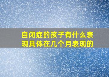 自闭症的孩子有什么表现具体在几个月表现的