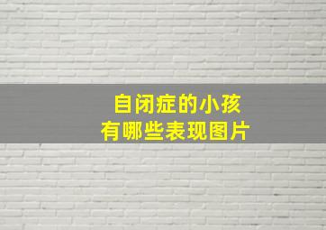 自闭症的小孩有哪些表现图片