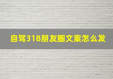 自驾318朋友圈文案怎么发