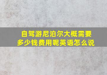 自驾游尼泊尔大概需要多少钱费用呢英语怎么说