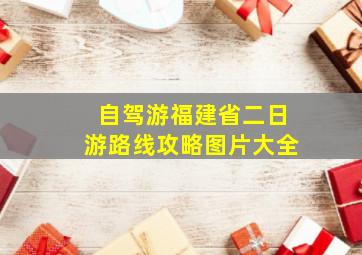 自驾游福建省二日游路线攻略图片大全