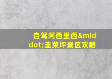 自驾阿西里西·韭菜坪景区攻略