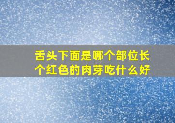 舌头下面是哪个部位长个红色的肉芽吃什么好