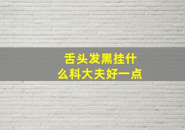 舌头发黑挂什么科大夫好一点