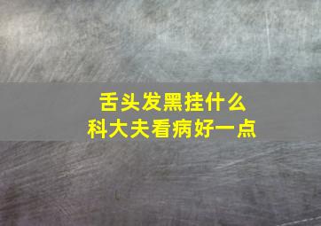 舌头发黑挂什么科大夫看病好一点