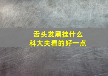 舌头发黑挂什么科大夫看的好一点