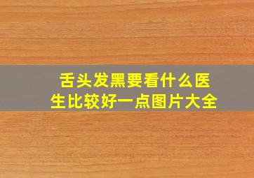 舌头发黑要看什么医生比较好一点图片大全