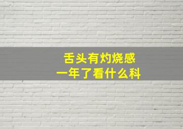 舌头有灼烧感一年了看什么科