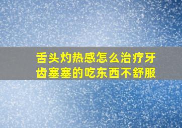 舌头灼热感怎么治疗牙齿塞塞的吃东西不舒服