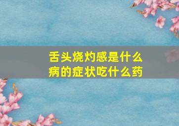 舌头烧灼感是什么病的症状吃什么药