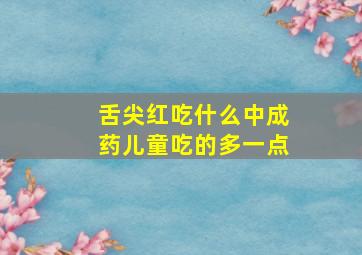 舌尖红吃什么中成药儿童吃的多一点