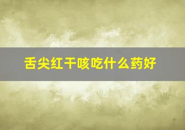 舌尖红干咳吃什么药好