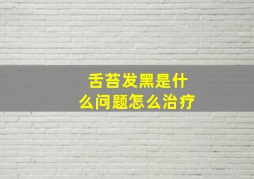 舌苔发黑是什么问题怎么治疗