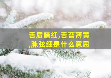 舌质暗红,舌苔薄黄,脉弦细是什么意思