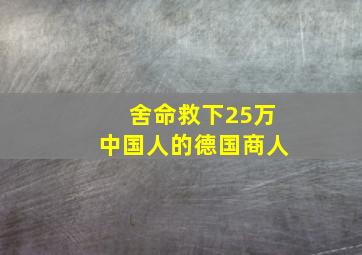 舍命救下25万中国人的德国商人