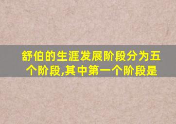 舒伯的生涯发展阶段分为五个阶段,其中第一个阶段是