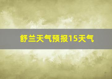 舒兰天气预报15天气