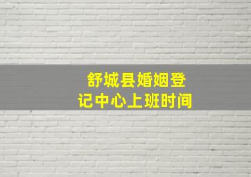 舒城县婚姻登记中心上班时间