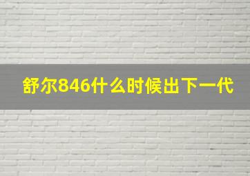 舒尔846什么时候出下一代