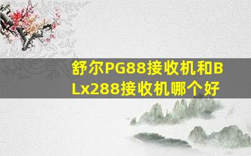 舒尔PG88接收机和BLx288接收机哪个好