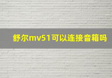 舒尔mv51可以连接音箱吗