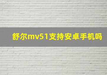 舒尔mv51支持安卓手机吗