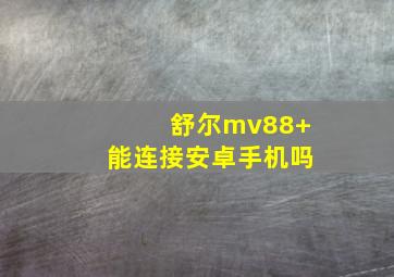 舒尔mv88+能连接安卓手机吗