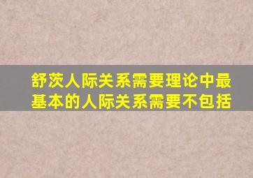 舒茨人际关系需要理论中最基本的人际关系需要不包括