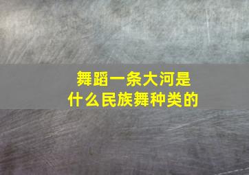 舞蹈一条大河是什么民族舞种类的