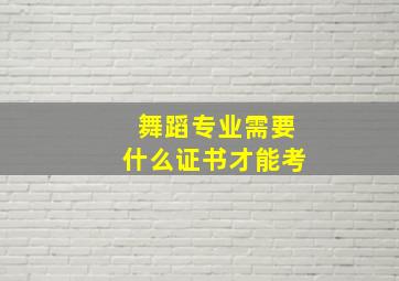 舞蹈专业需要什么证书才能考