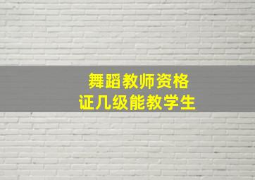 舞蹈教师资格证几级能教学生