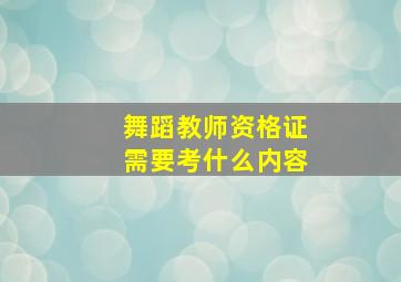 舞蹈教师资格证需要考什么内容