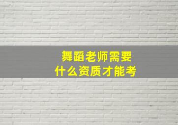 舞蹈老师需要什么资质才能考