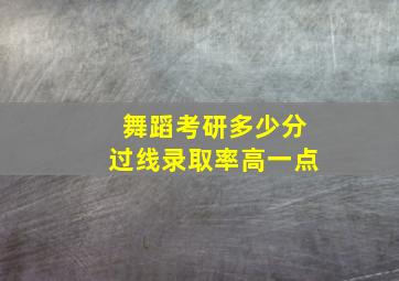 舞蹈考研多少分过线录取率高一点