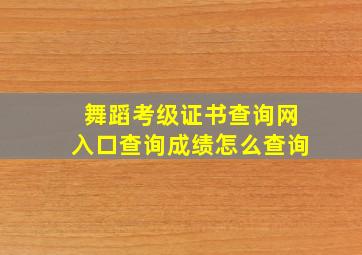 舞蹈考级证书查询网入口查询成绩怎么查询