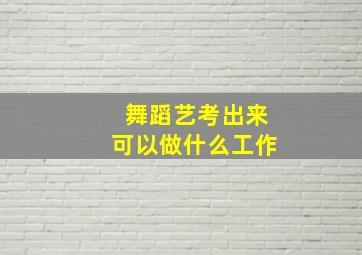 舞蹈艺考出来可以做什么工作