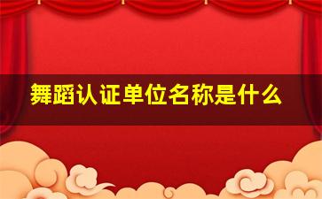 舞蹈认证单位名称是什么