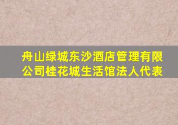 舟山绿城东沙酒店管理有限公司桂花城生活馆法人代表