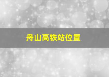 舟山高铁站位置