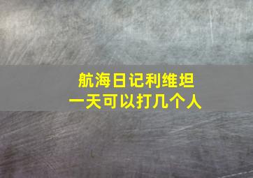 航海日记利维坦一天可以打几个人