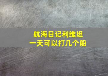 航海日记利维坦一天可以打几个船