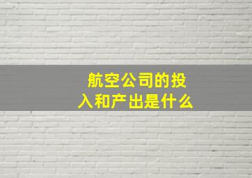 航空公司的投入和产出是什么