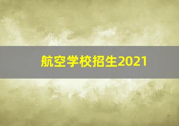 航空学校招生2021